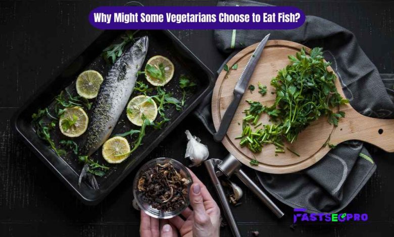 Why Might Some Vegetarians Choose to Eat Fish